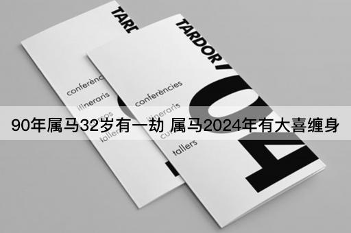 90年属马32岁有一劫 属马2024年有大喜缠身