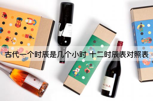 古代一个时辰是几个小时 十二时辰表对照表