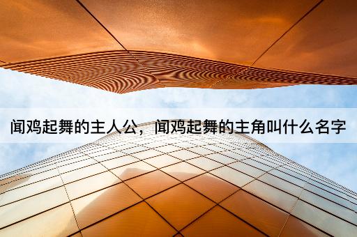 闻鸡起舞的主人公，闻鸡起舞的主角叫什么名字