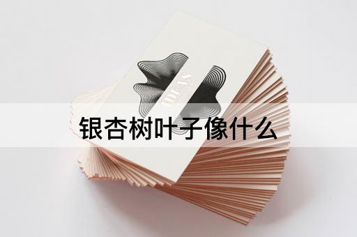 银杏树叶子像什么