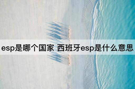 esp是哪个国家 西班牙esp是什么意思