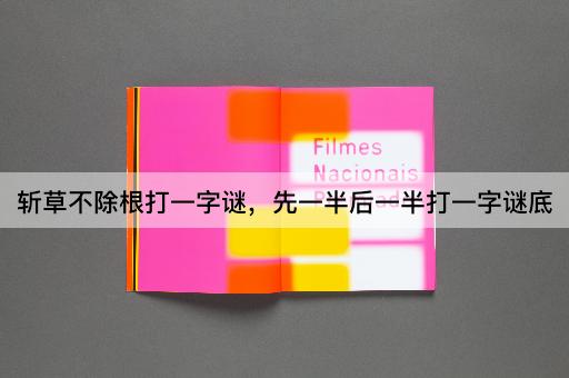 斩草不除根打一字谜，先一半后一半打一字谜底