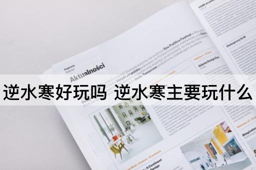 逆水寒好玩吗 逆水寒主要玩什么