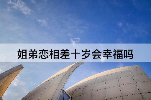 姐弟恋相差十岁会幸福吗