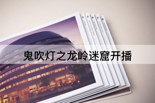 鬼吹灯之龙岭迷窟开播