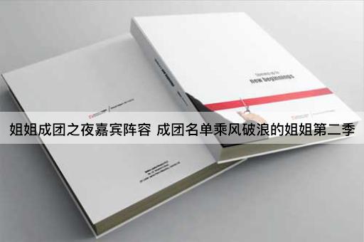 姐姐成团之夜嘉宾阵容 成团名单乘风破浪的姐姐第二季