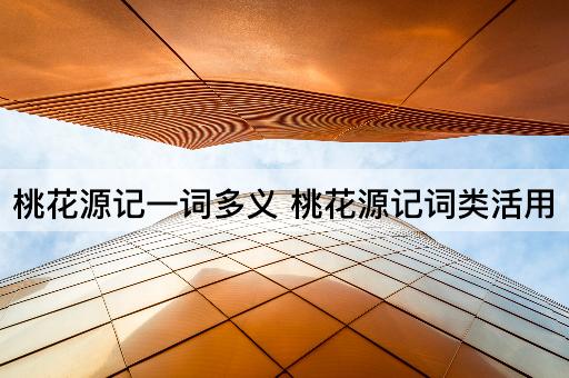 桃花源记一词多义 桃花源记词类活用