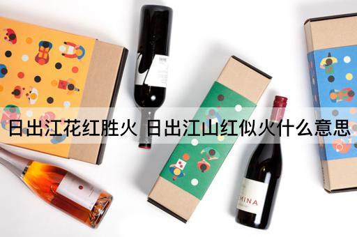 日出江花红胜火 日出江山红似火什么意思