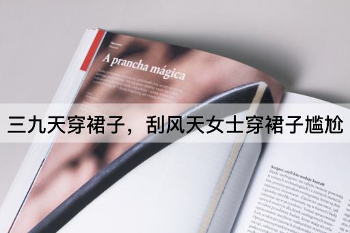 三九天穿裙子，刮风天女士穿裙子尴尬