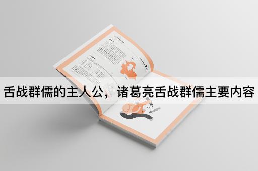 舌战群儒的主人公，诸葛亮舌战群儒主要内容
