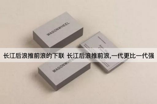 长江后浪推前浪的下联 长江后浪推前浪,一代更比一代强