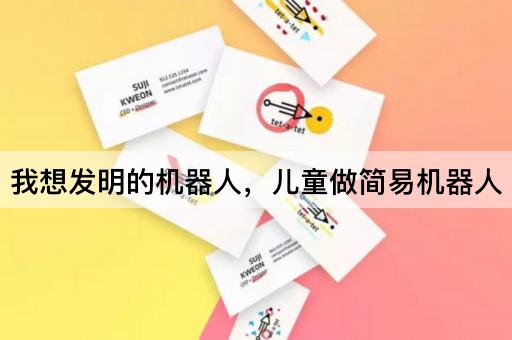 我想发明的机器人，儿童做简易机器人