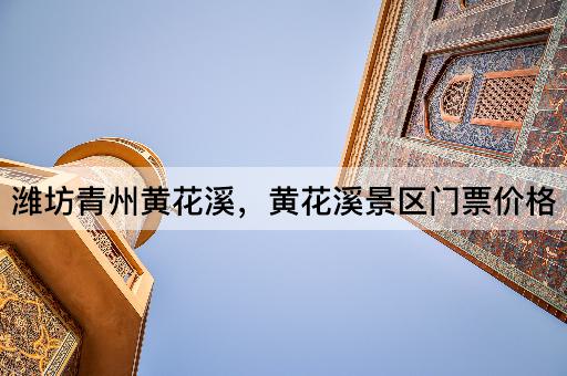 潍坊青州黄花溪，黄花溪景区门票价格