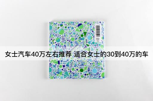 女士汽车40万左右推荐 适合女士的30到40万的车