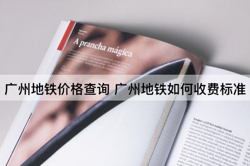 广州地铁价格查询 广州地铁如何收费标准