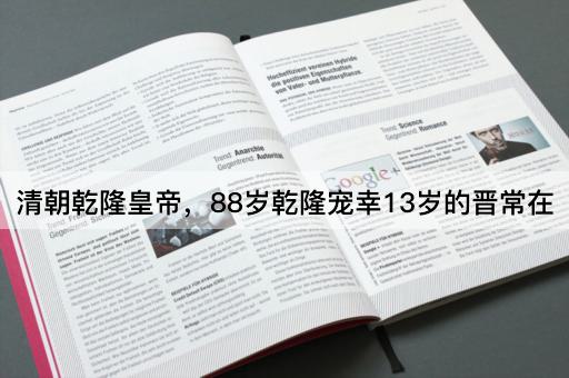清朝乾隆皇帝，88岁乾隆宠幸13岁的晋常在