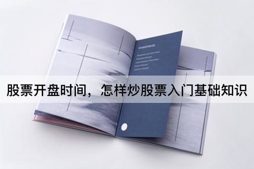 股票开盘时间，怎样炒股票入门基础知识
