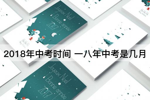 2018年中考时间 一八年中考是几月