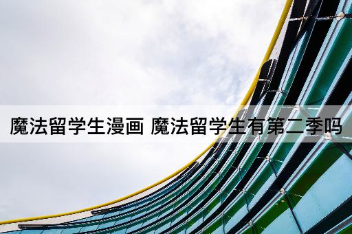 魔法留学生漫画 魔法留学生有第二季吗