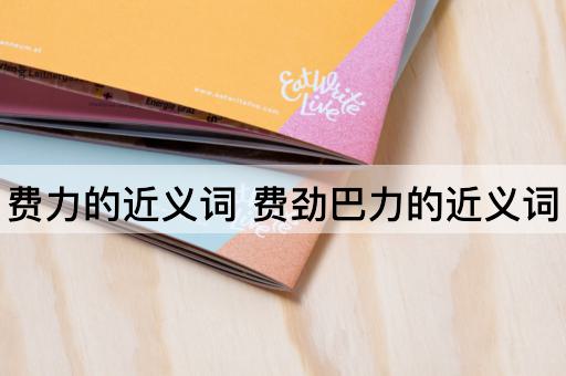 费力的近义词 费劲巴力的近义词