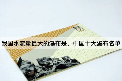 我国水流量最大的瀑布是，中国十大瀑布名单