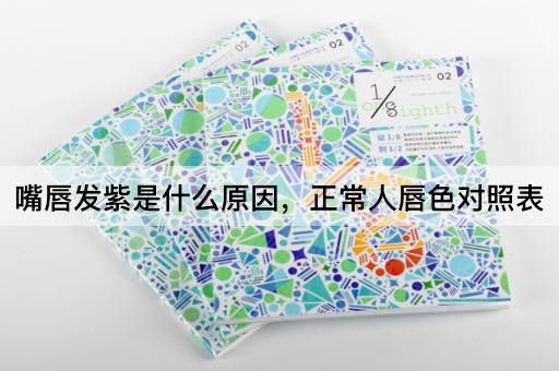 嘴唇发紫是什么原因，正常人唇色对照表