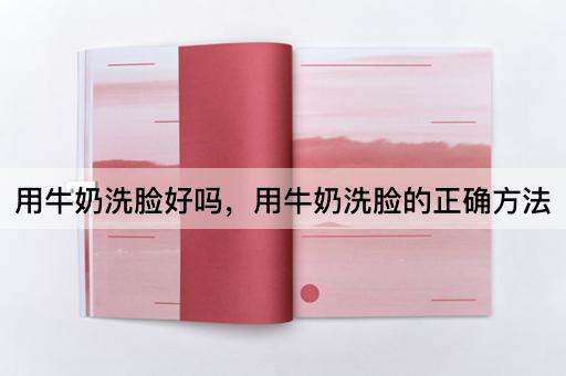 用牛奶洗脸好吗，用牛奶洗脸的正确方法