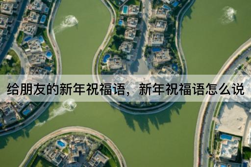 给朋友的新年祝福语，新年祝福语怎么说