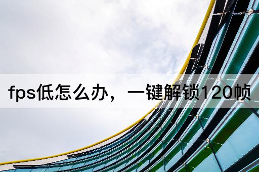 fps低怎么办，一键解锁120帧