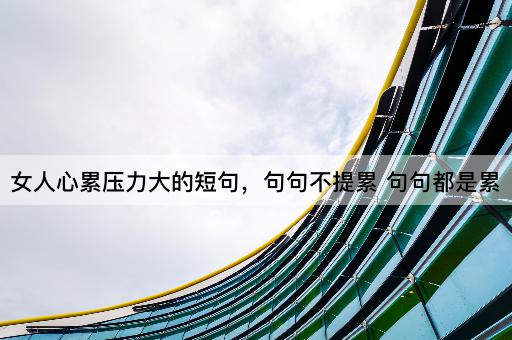 女人心累压力大的短句，句句不提累 句句都是累