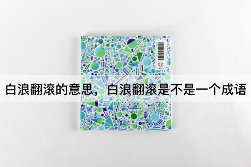 白浪翻滚的意思，白浪翻滚是不是一个成语