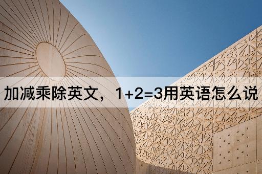 加减乘除英文，1+2=3用英语怎么说
