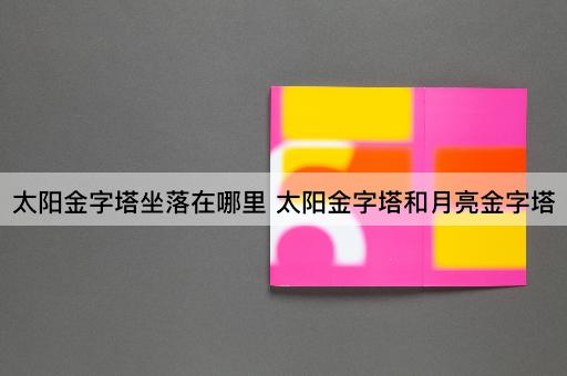 太阳金字塔坐落在哪里 太阳金字塔和月亮金字塔