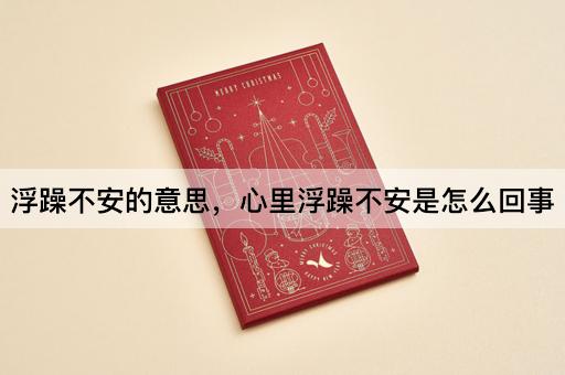 浮躁不安的意思，心里浮躁不安是怎么回事