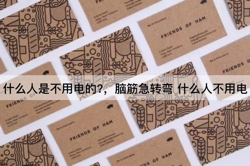 什么人是不用电的?，脑筋急转弯 什么人不用电