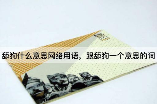舔狗什么意思网络用语，跟舔狗一个意思的词