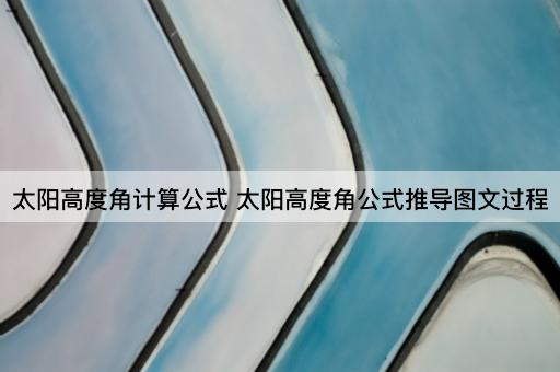 太阳高度角计算公式 太阳高度角公式推导图文过程