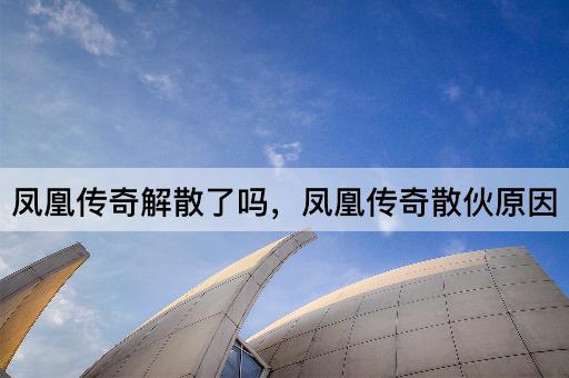 凤凰传奇解散了吗，凤凰传奇散伙原因