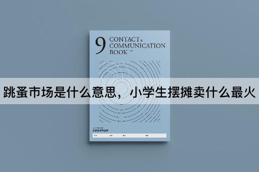 跳蚤市场是什么意思，小学生摆摊卖什么最火