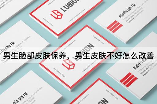 男生脸部皮肤保养，男生皮肤不好怎么改善