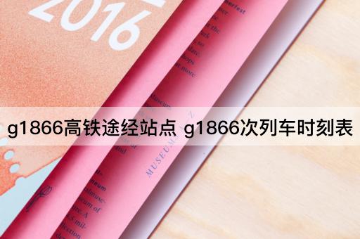 g1866高铁途经站点 g1866次列车时刻表