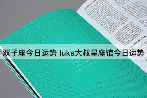 双子座今日运势 luka大叔星座馆今日运势