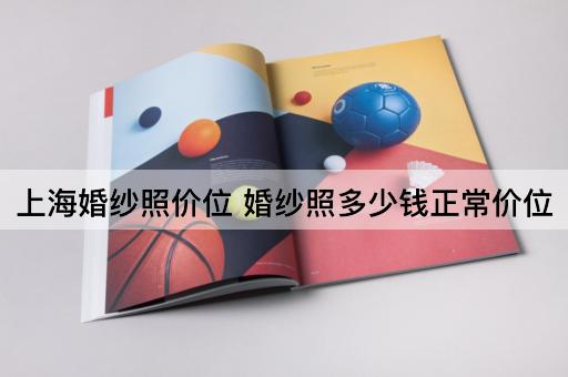 上海婚纱照价位 婚纱照多少钱正常价位