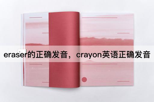 eraser的正确发音，crayon英语正确发音