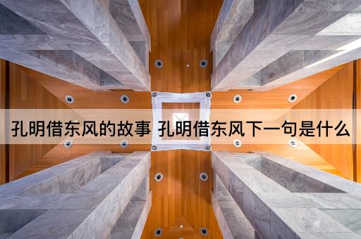 孔明借东风的故事 孔明借东风下一句是什么