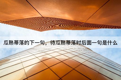 瓜熟蒂落的下一句，待瓜熟蒂落时后面一句是什么