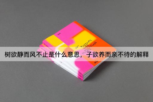 树欲静而风不止是什么意思，子欲养而亲不待的解释