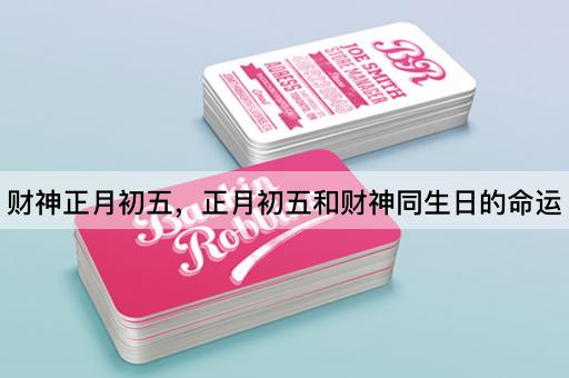 财神正月初五，正月初五和财神同生日的命运