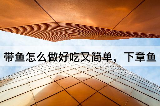带鱼怎么做好吃又简单，下章鱼