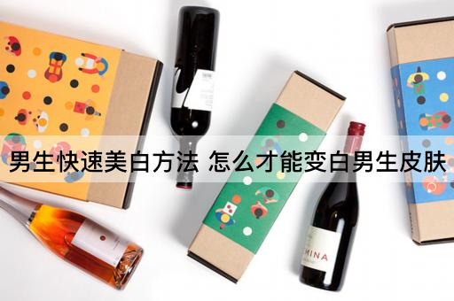 男生快速美白方法 怎么才能变白男生皮肤
